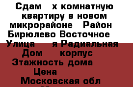 Сдам 2-х комнатную квартиру в новом микрорайоне › Район ­ Бирюлево Восточное  › Улица ­ 6-я Радиальная › Дом ­ 3 корпус 10 › Этажность дома ­ 11 › Цена ­ 36 000 - Московская обл., Москва г. Недвижимость » Квартиры аренда   . Московская обл.